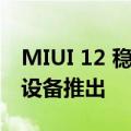 MIUI 12 稳定更新向几款小米红米和POCO 设备推出