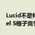 Lucid不是特斯拉杀手Air可以和特斯拉Model S格子竞争