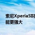 索尼Xperia5II在这里是更昂贵的智能手机并且在纸张上功能更强大