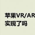 苹果VR/AR头盔曝光 传了10年的消息终于要实现了吗