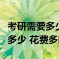 考研需要多少报名费用（考研报名费用一般是多少 花费多吗）