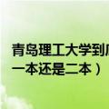 青岛理工大学到底是一本还是二本（青岛理工大学是几本 是一本还是二本）