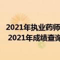 2021年执业药师成绩什么时候出来（执业药师成绩多久公布 2021年成绩查询时间）