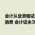 会计从业资格证2022年到期怎么办（2021年会计从业最新消息 会计证永久取消了吗）