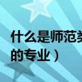 什么是师范类院校提前批录取（什么是师范类的专业）