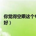 你觉得空乘这个专业怎么样（什么是空乘专业 空乘专业好不好）