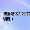 增强记忆力训练方法（九个方法增强记忆力 过目不忘记忆力训练）