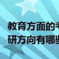 教育方面的考研专业有哪些（教育学专业的考研方向有哪些）