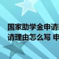 国家助学金申请表申请理由怎么填写（国家助学金申请表申请理由怎么写 申请助学金的主要理由大全）