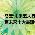 马云:未来五大行业,才是最赚钱的!看完赶紧转行吧（马云预言未来十大最赚钱行业 未来十年最紧缺的职业）