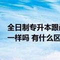 全日制专升本跟函授专升本有什么区别（专升本和函授本科一样吗 有什么区别）