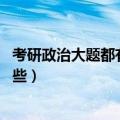 考研政治大题都有哪些类型（考研政治考什么 考试题型有哪些）