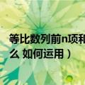 等比数列前n项和公式怎么来的（等比数列前n项和公式是什么 如何运用）