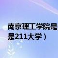 南京理工学院是985还是211?（南京理工大学是985大学还是211大学）