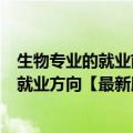 生物专业的就业前景及就业方向（生物技术专业就业前景与就业方向【最新版】）