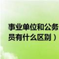 事业单位和公务员有啥区别?（事业单位是什么意思 和公务员有什么区别）