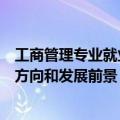 工商管理专业就业方向与就业前景分析（工商管理专业就业方向和发展前景）