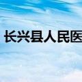 长兴县人民医院预约挂号（长兴县人民医院）