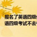 报名了英语四级但是不去考会对其他考试报名有影响吗（英语四级考试不去考会怎么样 下次还能报名吗）