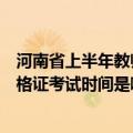 河南省上半年教师资格证考试时间安排（下半年河南教师资格证考试时间是哪天）