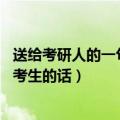 送给考研人的一句话祝福语（送给考研人的一句话 鼓励祝福考生的话）