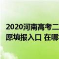 2020河南高考二本征集志愿填报时间（河南高考二本征集志愿填报入口 在哪填报）