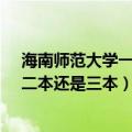 海南师范大学一本二本区别（海南师范大学是几本是一本、二本还是三本）