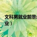 文科男就业前景最好的十大专业（文科男生十大好就业的专业）