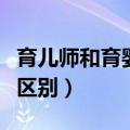 育儿师和育婴师有什么区别（育儿师和育婴师区别）