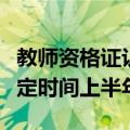 教师资格证认定时间下半年（年教师资格证认定时间上半年）