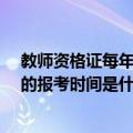 教师资格证每年的报名时间是什么时候?（教师资格证每年的报考时间是什么时候）