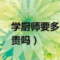 学厨师要多少钱学费（学厨师要多少钱 学费贵吗）