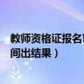 教师资格证报名审核多长时间（教师资格证报名审核多长时间出结果）