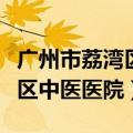 广州市荔湾区中医医院上班时间（广州市荔湾区中医医院）