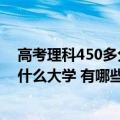 高考理科450多分能考上什么大学（高考理科450分能考上什么大学 有哪些院校）