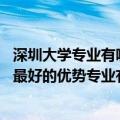 深圳大学专业有哪些专业比较好（深圳大学王牌专业排行榜 最好的优势专业有哪些）