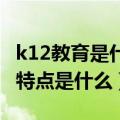 k12教育是什么意思啊（k12教育是什么意思 特点是什么）