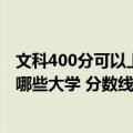 文科400分可以上的大学有哪些?（高考400分文科生可以报哪些大学 分数线多少）