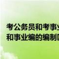 考公务员和考事业编有什么区别（考编制是什么意思 公务员和事业编的编制区别）