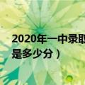 2020年一中录取分数线是多少分（一中录取分数线2020年是多少分）