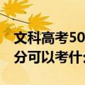 文科高考500分能上哪所大学（文科高考500分可以考什么大学）