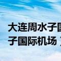 大连周水子国际机场最新进出规定（大连周水子国际机场）