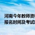 河南今年教师资格证考试时间安排（河南下半年教师资格证报名时间及考试时间）