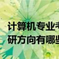 计算机专业考研什么专业好（年计算机专业考研方向有哪些）