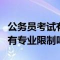 公务员考试有专业限制还能考吗（公务员考试有专业限制吗）