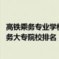 高铁乘务专业学校有哪些（高铁乘务专业哪个学校好 高铁乘务大专院校排名）