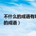 不什么的成语有哪些成语大全（什么不什么什么成语 带不字的成语）