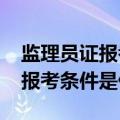 监理员证报考条件2021考试时间（监理员证报考条件是什么）