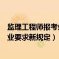 监理工程师报考条件及专业要求（监理工程师报考条件及专业要求新规定）