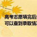 高考志愿填完后多久能查到录取结果（高考志愿填报后多久可以查到录取情况）